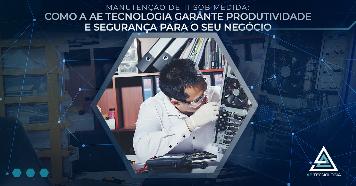 🔧 Manutenção de TI Sob Medida: Como a AE Tecnologia Garante Produtividade e Segurança para o Seu Negócio